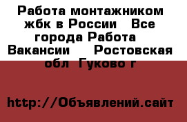 Работа монтажником жбк в России - Все города Работа » Вакансии   . Ростовская обл.,Гуково г.